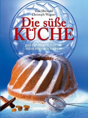 Die Süße Küche. Das österreichische Mehlspeiskochbuch
